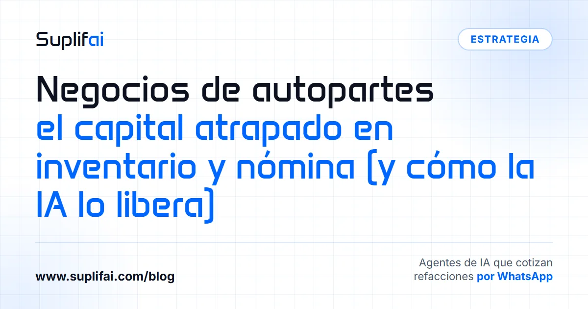 Negocios de autopartes: el capital atrapado en inventario y nómina (y cómo la IA lo libera) — Suplifai