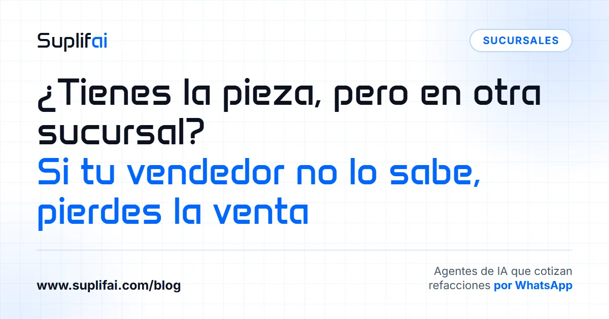 ¿Tienes la pieza, pero en otra sucursal? Si tu vendedor no lo sabe, pierdes la venta | Suplifai